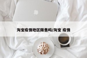 淘宝疫情地区限售吗/淘宝 疫情