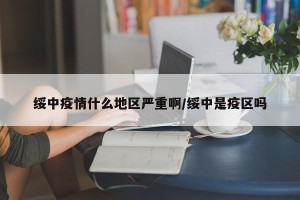 绥中疫情什么地区严重啊/绥中是疫区吗