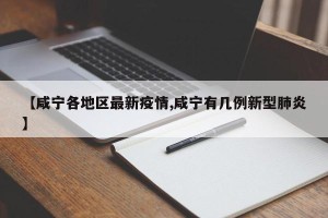 【咸宁各地区最新疫情,咸宁有几例新型肺炎】