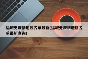 运城无疫情地区名单最新(运城无疫情地区名单最新查询)