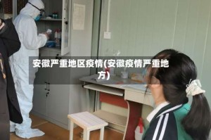 安徽严重地区疫情(安徽疫情严重地方)