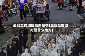 最安全的地区最新疫情(最安全的地方是什么地方)