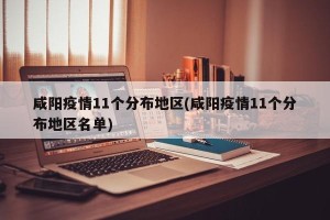 咸阳疫情11个分布地区(咸阳疫情11个分布地区名单)