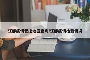 江都疫情管控地区查询/江都疫情检测情况