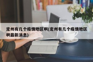 定州有几个疫情地区啊(定州有几个疫情地区啊最新消息)
