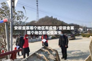 安徽金寨哪个地区有疫情/安徽金寨哪个地区有疫情发生