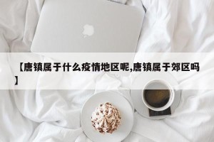 【唐镇属于什么疫情地区呢,唐镇属于郊区吗】