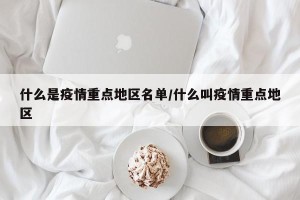 什么是疫情重点地区名单/什么叫疫情重点地区