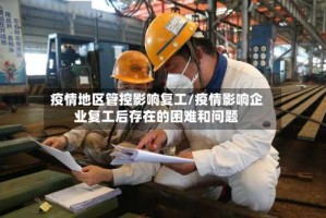 疫情地区管控影响复工/疫情影响企业复工后存在的困难和问题