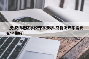 【无疫情地区学校开学要求,疫情没开学需要交学费吗】
