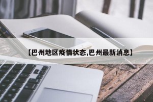 【巴州地区疫情状态,巴州最新消息】