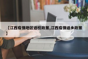 【江西疫情地区返校政策,江西疫情返乡政策】