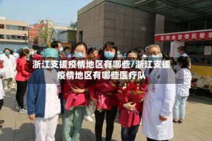 浙江支援疫情地区有哪些/浙江支援疫情地区有哪些医疗队