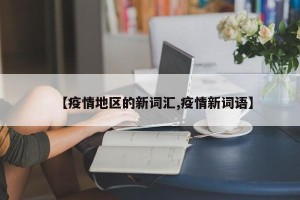 【疫情地区的新词汇,疫情新词语】