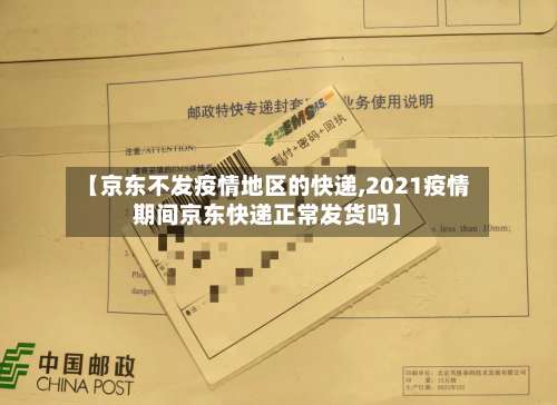 【京东不发疫情地区的快递,2021疫情期间京东快递正常发货吗】-第1张图片