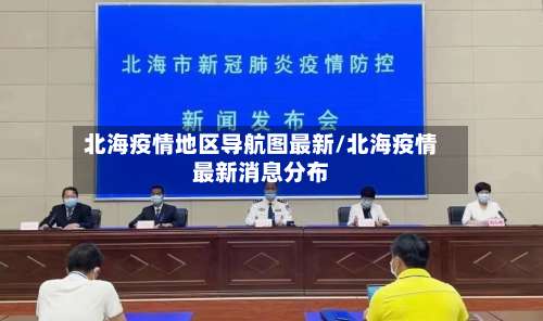 北海疫情地区导航图最新/北海疫情最新消息分布-第1张图片