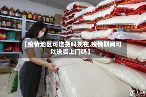 【疫情地区可送货吗现在,疫情期间可以送货上门吗】-第1张图片