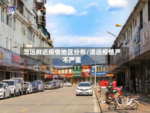 清远附近疫情地区分布/清远疫情严不严重-第3张图片