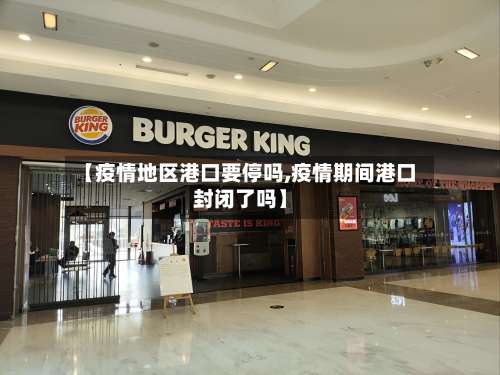 【疫情地区港口要停吗,疫情期间港口封闭了吗】-第1张图片