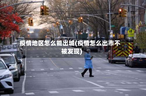 疫情地区怎么能出城(疫情怎么出市不被发现)-第1张图片