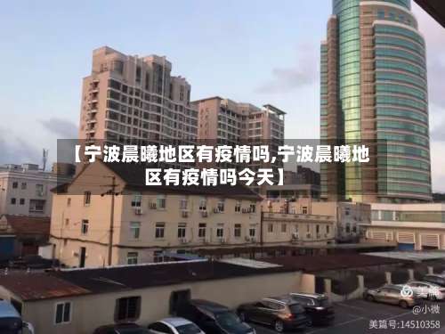 【宁波晨曦地区有疫情吗,宁波晨曦地区有疫情吗今天】-第3张图片