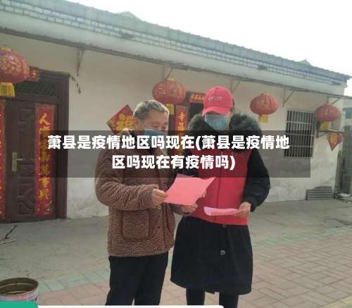 萧县是疫情地区吗现在(萧县是疫情地区吗现在有疫情吗)-第3张图片
