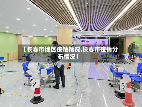 【长春市地区疫情情况,长春市疫情分布情况】-第2张图片