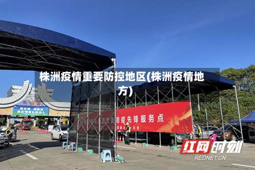 株洲疫情重要防控地区(株洲疫情地方)-第1张图片