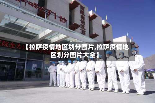 【拉萨疫情地区划分图片,拉萨疫情地区划分图片大全】-第1张图片