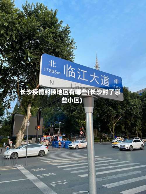 长沙疫情封锁地区有哪些(长沙封了哪些小区)-第1张图片