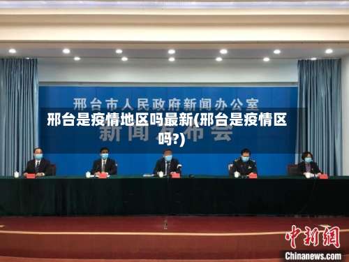 邢台是疫情地区吗最新(邢台是疫情区吗?)-第2张图片