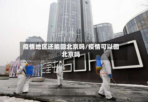 疫情地区还能回北京吗/疫情可以回北京吗-第2张图片