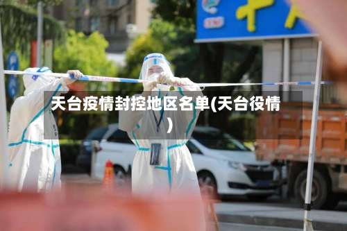 天台疫情封控地区名单(天台役情)-第1张图片