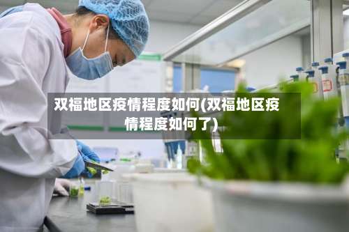 双福地区疫情程度如何(双福地区疫情程度如何了)-第3张图片