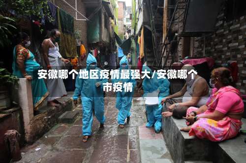 安徽哪个地区疫情最强大/安徽哪个市疫情-第1张图片