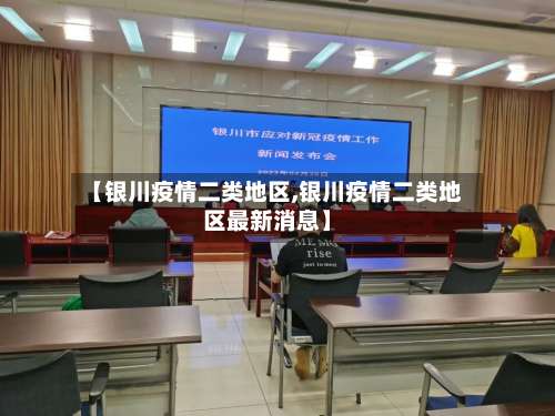 【银川疫情二类地区,银川疫情二类地区最新消息】-第1张图片