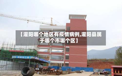 【灌阳哪个地区有疫情病例,灌阳县属于哪个市哪个区】-第1张图片