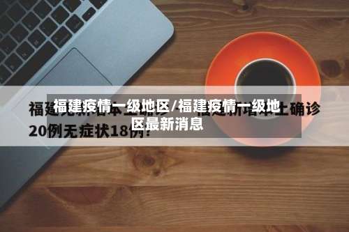 福建疫情一级地区/福建疫情一级地区最新消息-第1张图片
