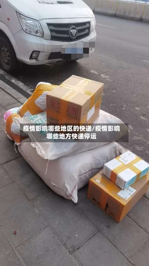 疫情影响哪些地区的快递/疫情影响哪些地方快递停运-第2张图片