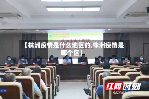 【株洲疫情是什么地区的,株洲疫情是哪个区】-第1张图片